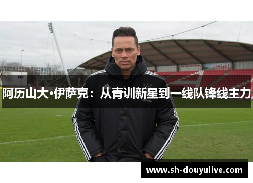 阿历山大·伊萨克：从青训新星到一线队锋线主力