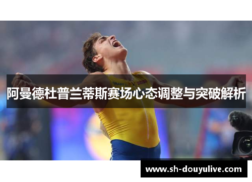 阿曼德杜普兰蒂斯赛场心态调整与突破解析