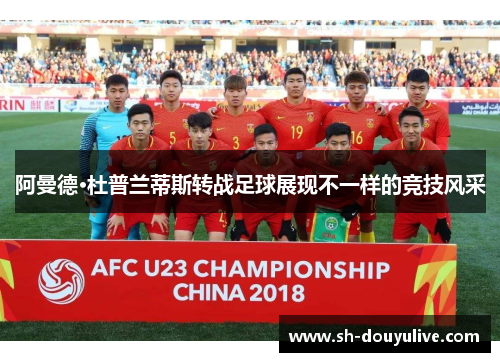 阿曼德·杜普兰蒂斯转战足球展现不一样的竞技风采