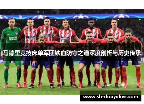 马德里竞技床单军团铁血防守之道深度剖析与历史传承