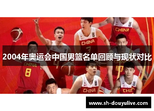 2004年奥运会中国男篮名单回顾与现状对比