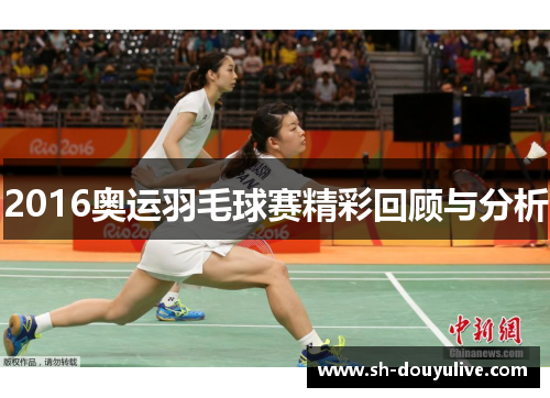 2016奥运羽毛球赛精彩回顾与分析