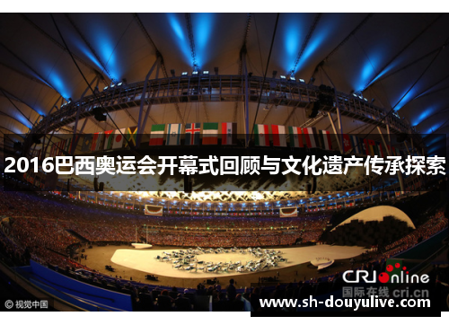 2016巴西奥运会开幕式回顾与文化遗产传承探索