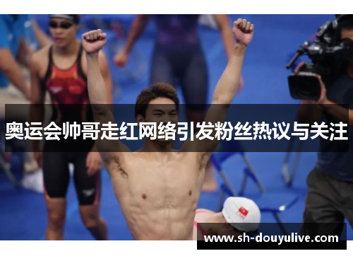 奥运会帅哥走红网络引发粉丝热议与关注