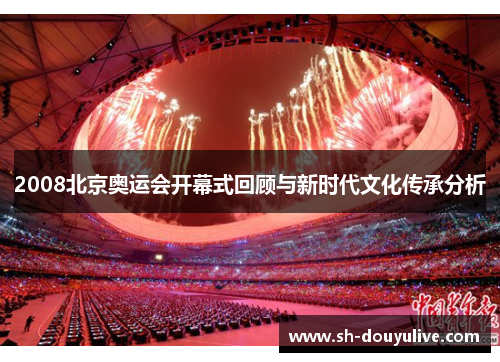 2008北京奥运会开幕式回顾与新时代文化传承分析